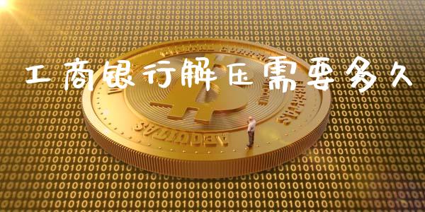 工商银行解压需要多久_https://wap.ycdhulan.com_投资基金_第1张