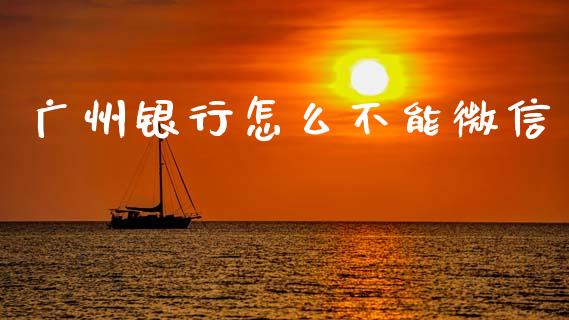 广州银行怎么不能微信_https://wap.ycdhulan.com_国际财经_第1张