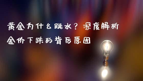 黄金为什么跳水？深度解析金价下跌的背后原因_https://wap.ycdhulan.com_货币市场_第1张