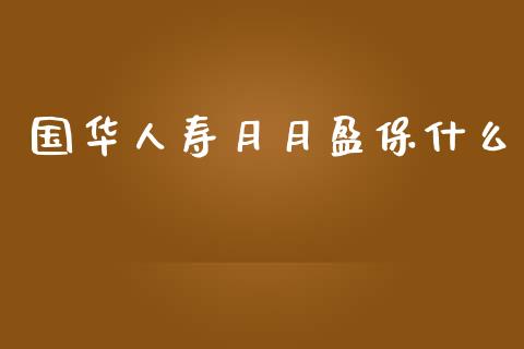 国华人寿月月盈保什么_https://wap.ycdhulan.com_金融咨询_第1张