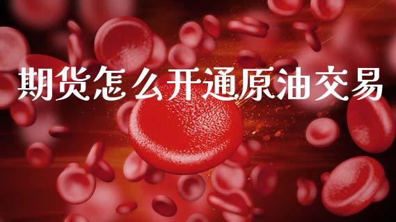 期货怎么开通原油交易_https://wap.ycdhulan.com_货币市场_第1张