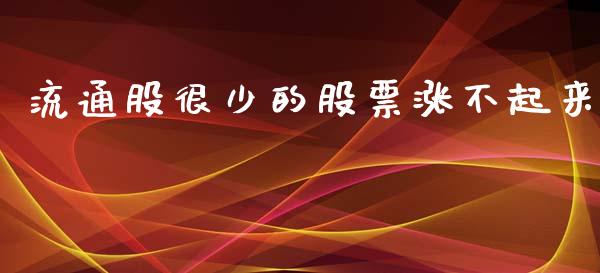 流通股很少的股票涨不起来_https://wap.ycdhulan.com_投资基金_第1张