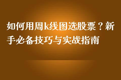 如何用周k线图选股票？新手必备技巧与实战指南_https://wap.ycdhulan.com_货币市场_第1张