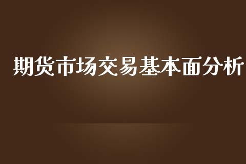 期货市场交易基本面分析_https://wap.ycdhulan.com_货币市场_第1张