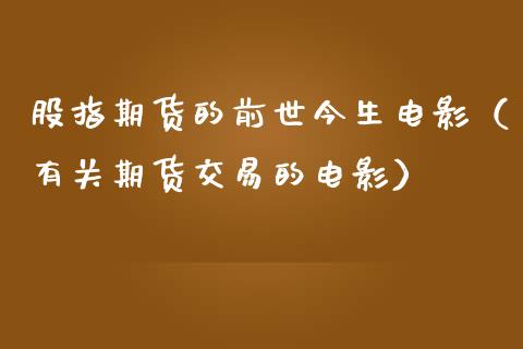 股指期货的前世今生电影（有关期货交易的电影）_https://wap.ycdhulan.com_货币市场_第1张