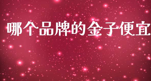 哪个品牌的金子便宜_https://wap.ycdhulan.com_货币市场_第1张