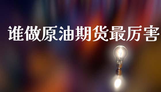 谁做原油期货最厉害_https://wap.ycdhulan.com_国际财经_第1张