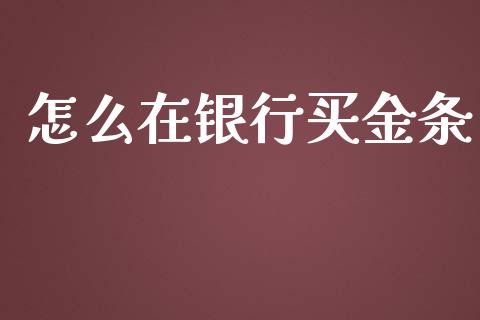 怎么在银行买金条_https://wap.ycdhulan.com_投资基金_第1张