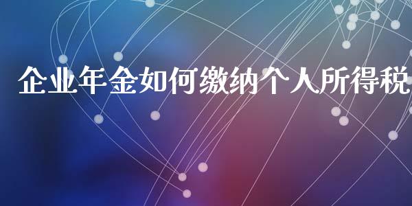 企业年金如何缴纳个人所得税_https://wap.ycdhulan.com_金融咨询_第1张