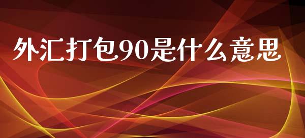 外汇打包90是什么意思_https://wap.ycdhulan.com_财务投资_第1张