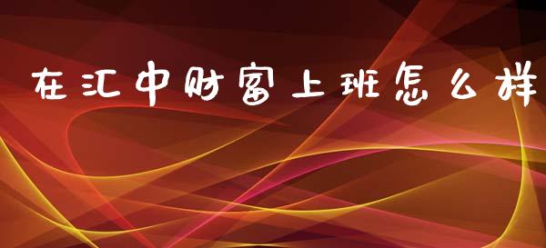 在汇中财富上班怎么样_https://wap.ycdhulan.com_金融咨询_第1张
