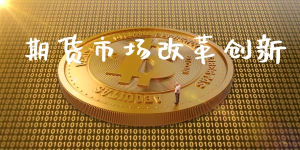 期货市场改革创新_https://wap.ycdhulan.com_财经新闻_第1张