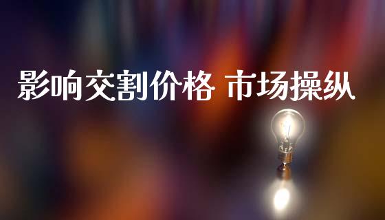 影响交割价格 市场操纵_https://wap.ycdhulan.com_国际财经_第1张