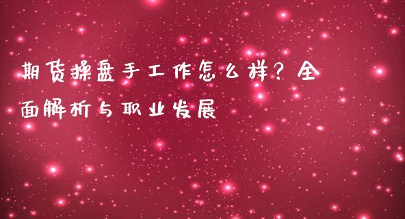 期货操盘手工作怎么样？全面解析与职业发展_https://wap.ycdhulan.com_投资基金_第1张