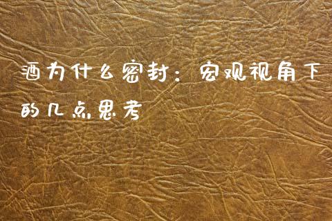 酒为什么密封：宏观视角下的几点思考_https://wap.ycdhulan.com_财务投资_第1张