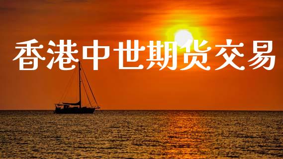 香港中世期货交易_https://wap.ycdhulan.com_国际财经_第1张