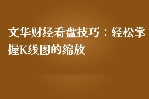 文华财经看盘技巧：轻松掌握K线图的缩放_https://wap.ycdhulan.com_财经新闻_第1张