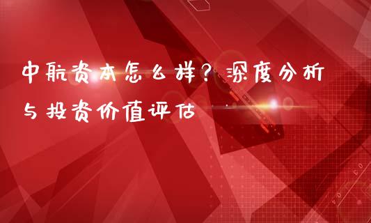 中航资本怎么样？深度分析与投资价值评估_https://wap.ycdhulan.com_货币市场_第1张
