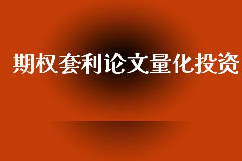 期权套利论文量化投资_https://wap.ycdhulan.com_投资基金_第1张