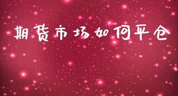期货市场如何平仓_https://wap.ycdhulan.com_货币市场_第1张