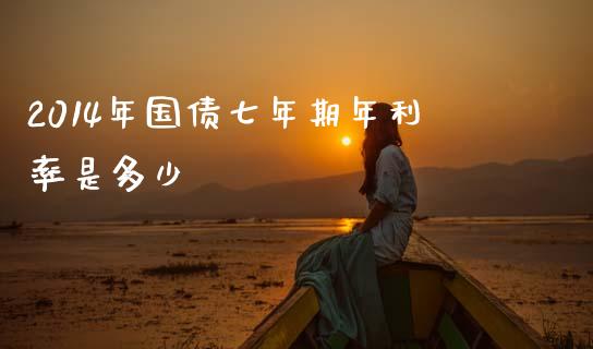 2014年国债七年期年利率是多少_https://wap.ycdhulan.com_财务投资_第1张