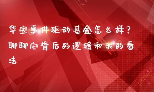 华宝事件驱动基金怎么样？聊聊它背后的逻辑和我的看法_https://wap.ycdhulan.com_财经新闻_第1张