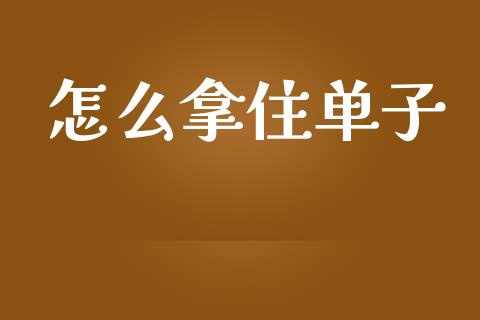 怎么拿住单子_https://wap.ycdhulan.com_国际财经_第1张