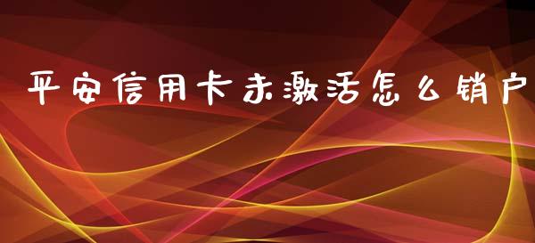 平安信用卡未激活怎么销户_https://wap.ycdhulan.com_财经新闻_第1张