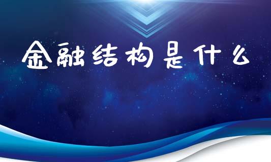 金融结构是什么_https://wap.ycdhulan.com_财经新闻_第1张