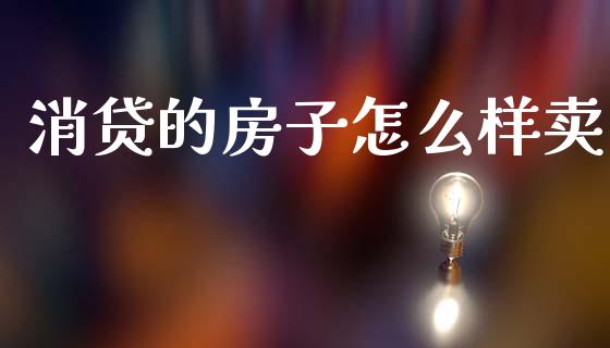 消贷的房子怎么样卖_https://wap.ycdhulan.com_货币市场_第1张