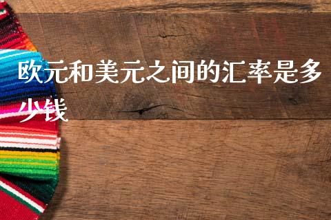 欧元和美元之间的汇率是多少钱_https://wap.ycdhulan.com_财务投资_第1张