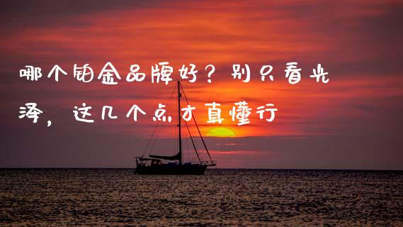哪个铂金品牌好？别只看光泽，这几个点才真懂行_https://wap.ycdhulan.com_货币市场_第1张