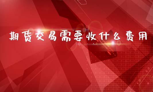 期货交易需要收什么费用_投资基金_第1张_国际财经_财经新闻_财务投资_金融咨询_货币市场_投资基金 期货交易需要收什么费用_https://wap.ycdhulan.com_投资基金_第1张