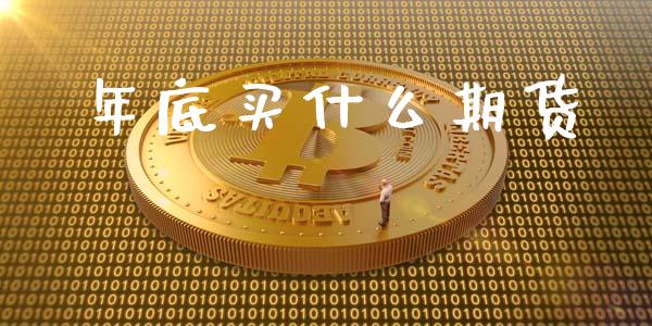 年底买什么期货_https://wap.ycdhulan.com_财务投资_第1张