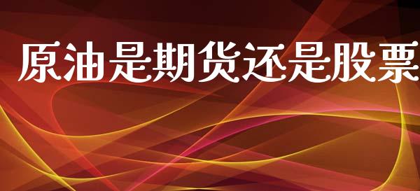 原油是期货还是股票_https://wap.ycdhulan.com_投资基金_第1张