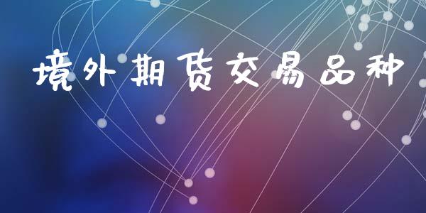 境外期货交易品种_https://wap.ycdhulan.com_财务投资_第1张