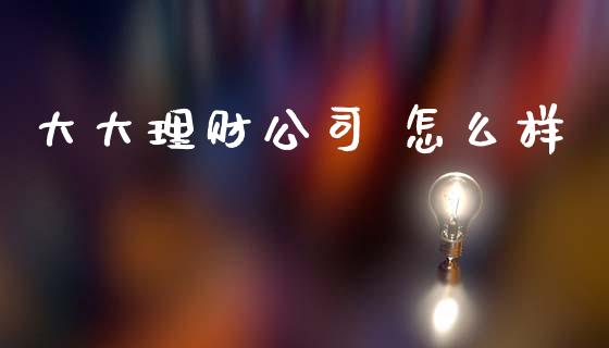 大大理财公司 怎么样_https://wap.ycdhulan.com_财务投资_第1张