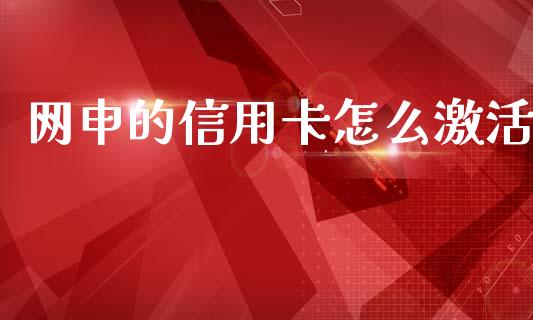 网申的信用卡怎么激活_https://wap.ycdhulan.com_货币市场_第1张