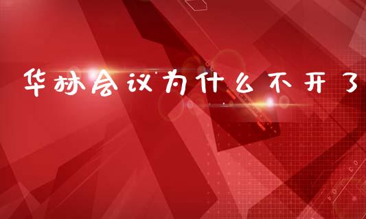 华林会议为什么不开了_https://wap.ycdhulan.com_财经新闻_第1张