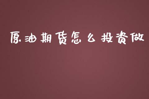 原油期货怎么投资做_https://wap.ycdhulan.com_国际财经_第1张