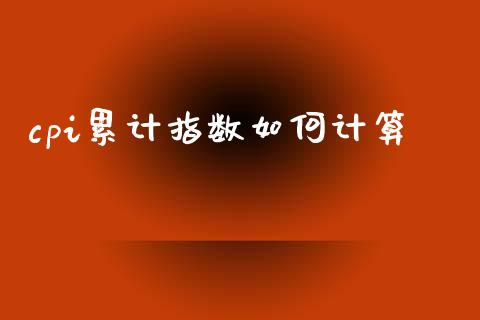 cpi累计指数如何计算_https://wap.ycdhulan.com_金融咨询_第1张