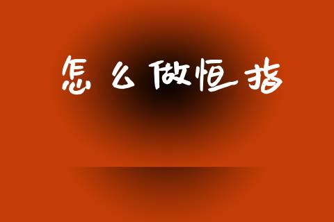 怎么做恒指_https://wap.ycdhulan.com_国际财经_第1张