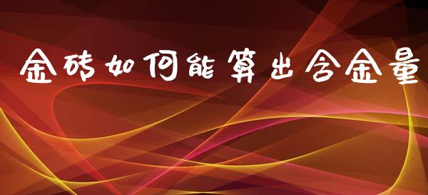 金砖如何能算出含金量_https://wap.ycdhulan.com_金融咨询_第1张