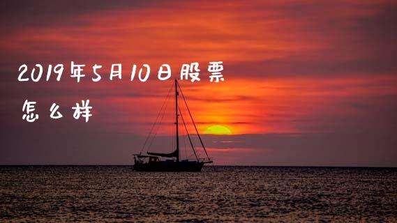 2019年5月10日股票怎么样_https://wap.ycdhulan.com_国际财经_第1张