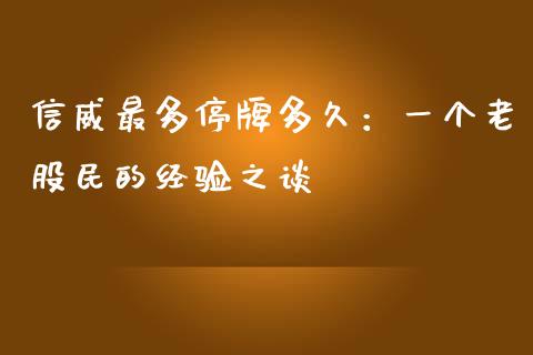 信威最多停牌多久：一个老股民的经验之谈_https://wap.ycdhulan.com_货币市场_第1张