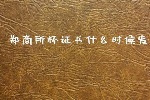郑商所杯证书什么时候发_https://wap.ycdhulan.com_国际财经_第1张