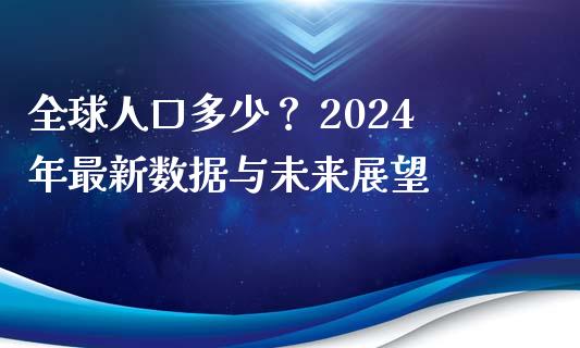 全球人口多少？ 2024年最新数据与未来展望_https://wap.ycdhulan.com_货币市场_第1张
