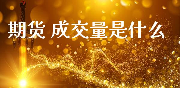 期货 成交量是什么_https://wap.ycdhulan.com_财经新闻_第1张