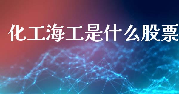 化工海工是什么股票_https://wap.ycdhulan.com_国际财经_第1张
