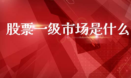 股票一级市场是什么_https://wap.ycdhulan.com_国际财经_第1张